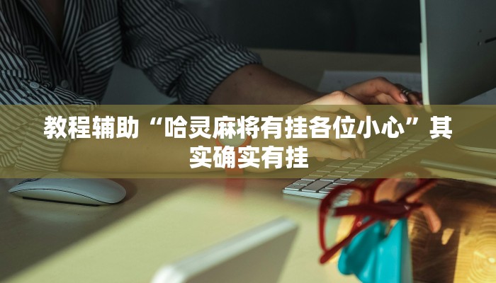 教程辅助“哈灵麻将有挂各位小心”其实确实有挂