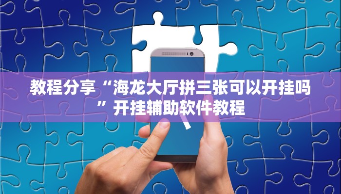 教程分享“海龙大厅拼三张可以开挂吗”开挂辅助软件教程 教程分享“海龙大厅拼三张可以开挂吗”开挂辅助软件教程