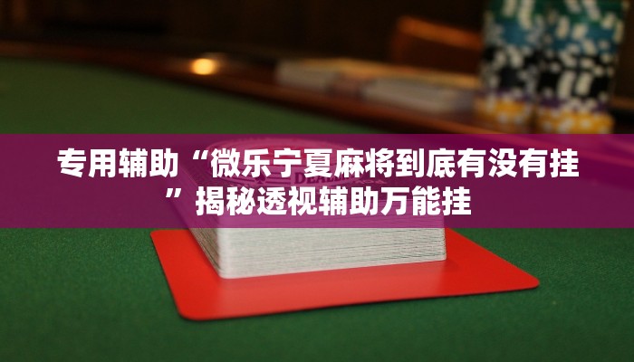 专用辅助“微乐宁夏麻将到底有没有挂”揭秘透视辅助万能挂