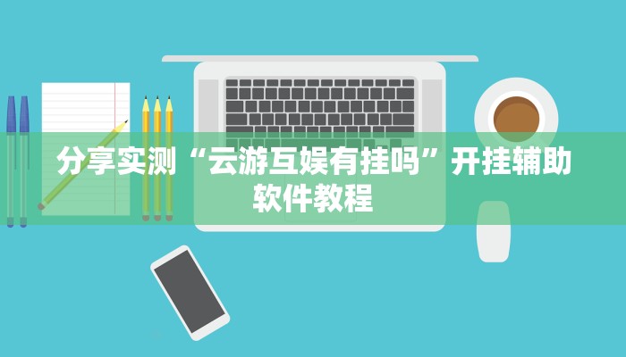 分享实测“云游互娱有挂吗”开挂辅助软件教程