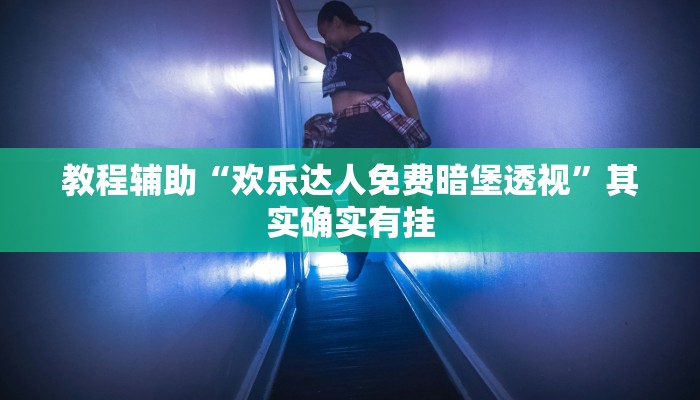 教程辅助“欢乐达人免费暗堡透视”其实确实有挂