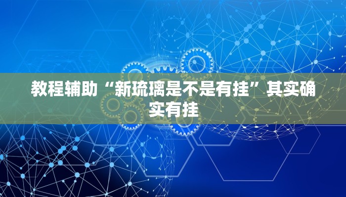 教程辅助“新琉璃是不是有挂”其实确实有挂 教程辅助“新琉璃是不是有挂”其实确实有挂