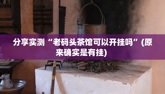 分享实测“老码头茶馆可以开挂吗”(原来确实是有挂) 