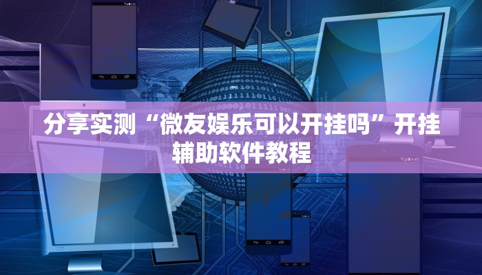 分享实测“微友娱乐可以开挂吗”开挂辅助软件教程 分享实测“微友娱乐可以开挂吗”开挂辅助软件教程
