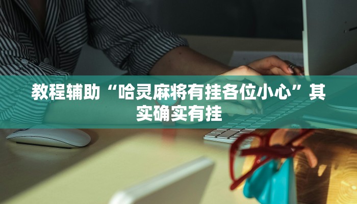 教程辅助“哈灵麻将有挂各位小心”其实确实有挂 教程辅助“哈灵麻将有挂各位小心”其实确实有挂