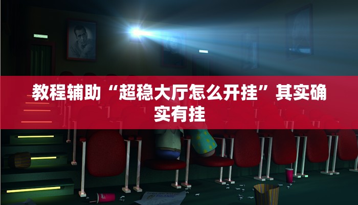教程辅助“超稳大厅怎么开挂”其实确实有挂