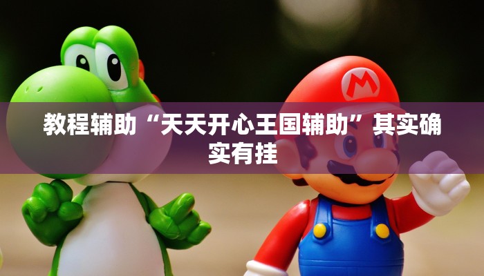 教程辅助“天天开心王国辅助”其实确实有挂 教程辅助“天天开心王国辅助”其实确实有挂