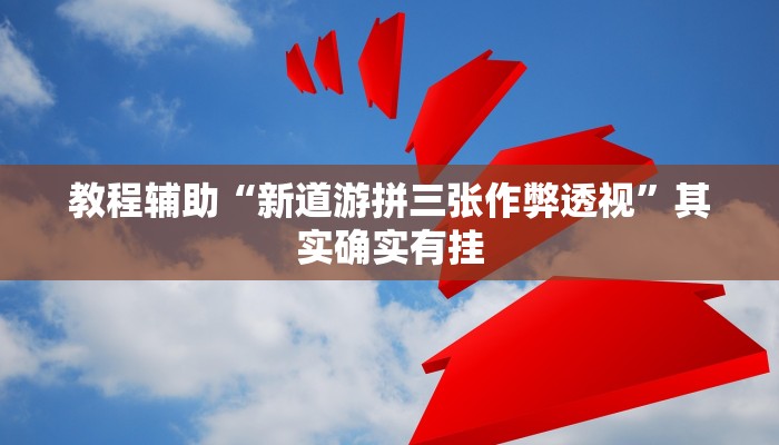 教程辅助“新道游拼三张作弊透视”其实确实有挂