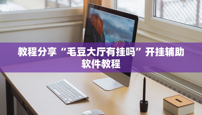 教程分享“毛豆大厅有挂吗”开挂辅助软件教程 教程分享“毛豆大厅有挂吗”开挂辅助软件教程