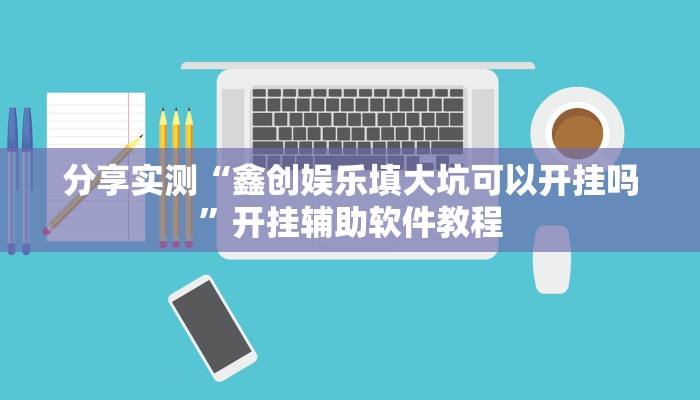 分享实测“鑫创娱乐填大坑可以开挂吗”开挂辅助软件教程