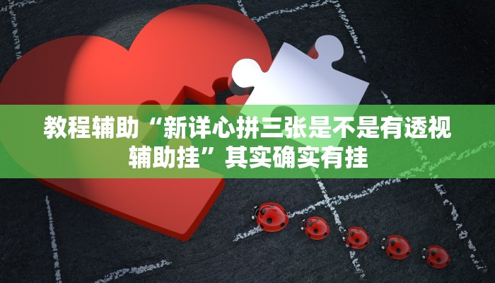 教程辅助“新详心拼三张是不是有透视辅助挂”其实确实有挂