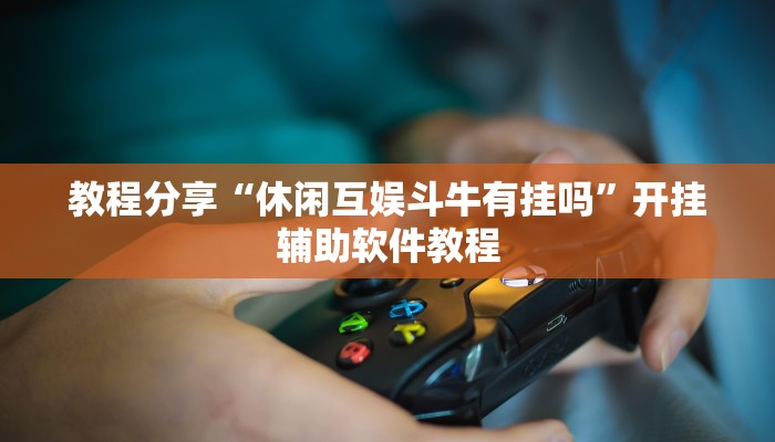 教程分享“休闲互娱斗牛有挂吗”开挂辅助软件教程