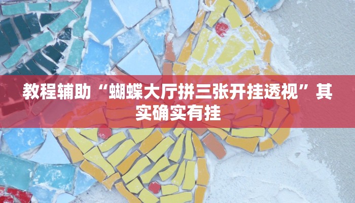 教程辅助“蝴蝶大厅拼三张开挂透视”其实确实有挂 教程辅助“蝴蝶大厅拼三张开挂透视”其实确实有挂