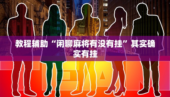 教程辅助“闲聊麻将有没有挂”其实确实有挂