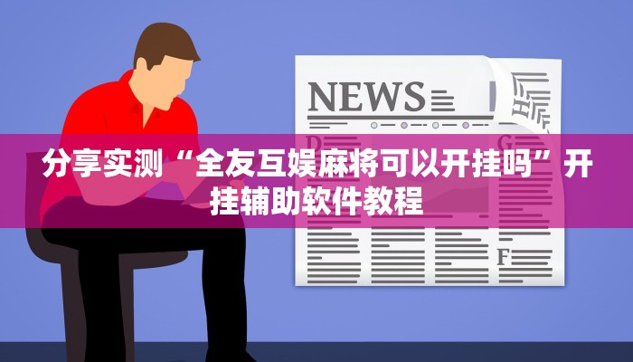 分享实测“全友互娱麻将可以开挂吗”开挂辅助软件教程 分享实测“全友互娱麻将可以开挂吗”开挂辅助软件教程