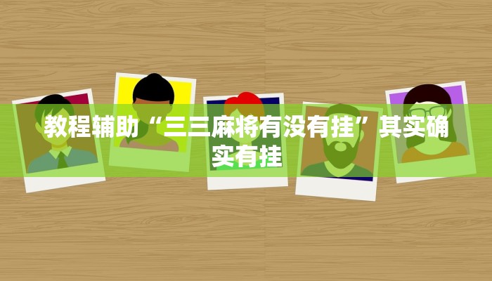 教程辅助“三三麻将有没有挂”其实确实有挂 教程辅助“三三麻将有没有挂”其实确实有挂