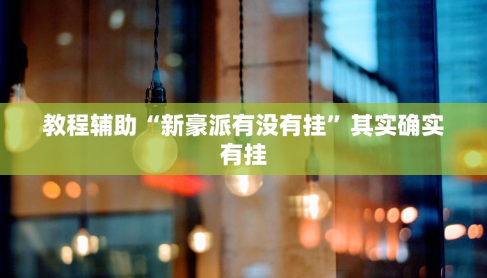 教程辅助“新豪派有没有挂”其实确实有挂