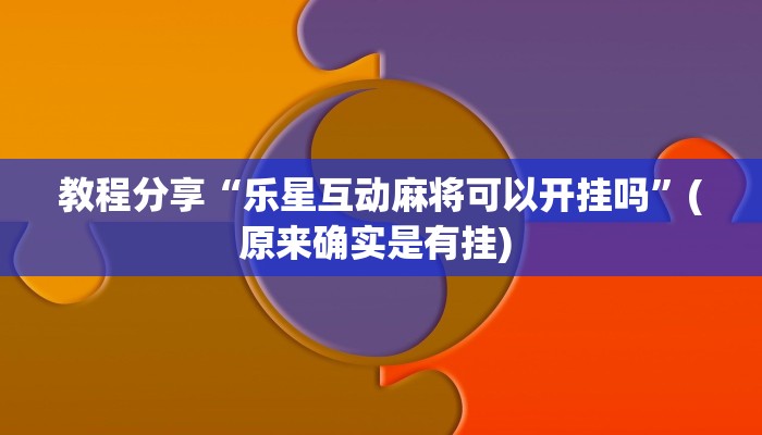 教程分享“乐星互动麻将可以开挂吗”(原来确实是有挂) 教程分享“乐星互动麻将可以开挂吗”(原来确实是有挂)