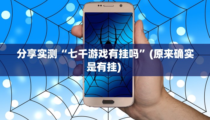 分享实测“七千游戏有挂吗”(原来确实是有挂) 