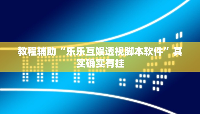 教程辅助“乐乐互娱透视脚本软件”其实确实有挂