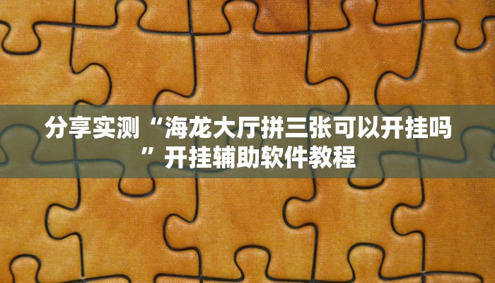 分享实测“海龙大厅拼三张可以开挂吗”开挂辅助软件教程