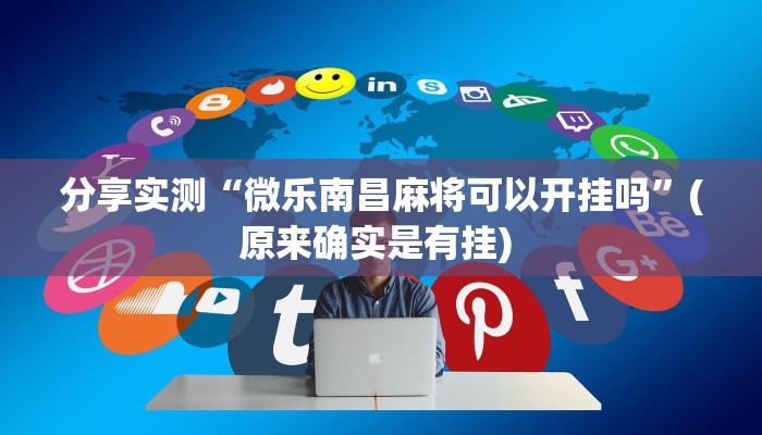 分享实测“微乐南昌麻将可以开挂吗”(原来确实是有挂) 