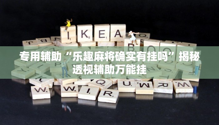 专用辅助“乐趣麻将确实有挂吗”揭秘透视辅助万能挂 专用辅助“乐趣麻将确实有挂吗”揭秘透视辅助万能挂