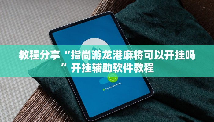 教程分享“指尚游龙港麻将可以开挂吗”开挂辅助软件教程