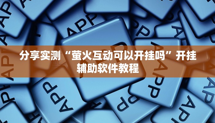 分享实测“萤火互动可以开挂吗”开挂辅助软件教程