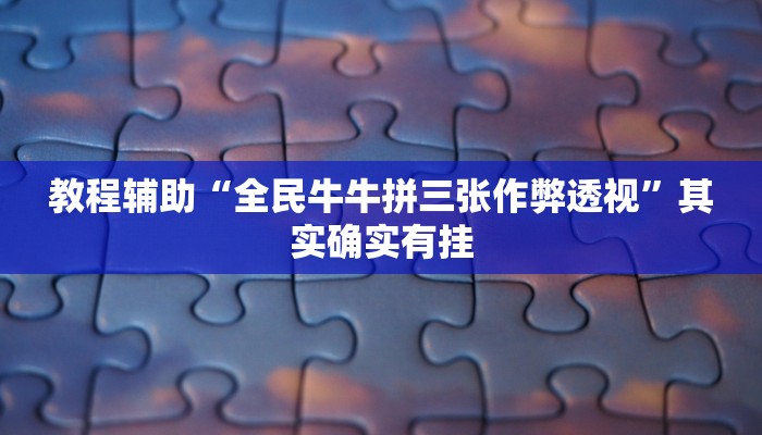 教程辅助“全民牛牛拼三张作弊透视”其实确实有挂