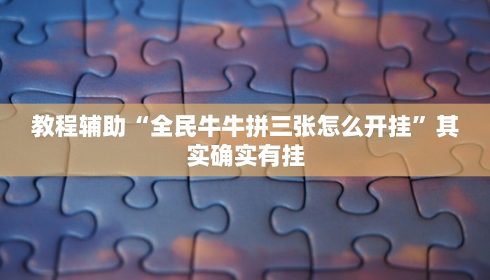 教程辅助“全民牛牛拼三张怎么开挂”其实确实有挂