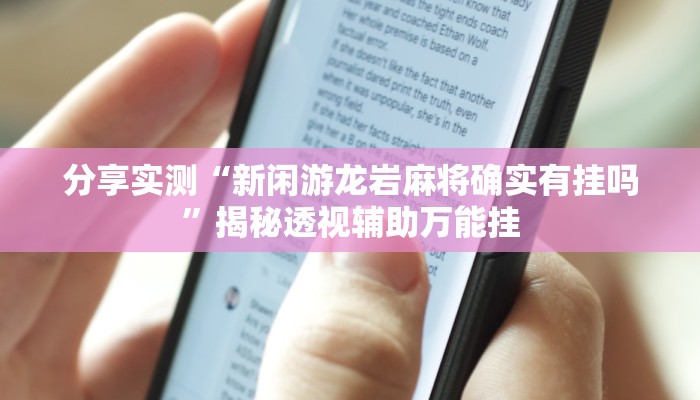 分享实测“新闲游龙岩麻将确实有挂吗”揭秘透视辅助万能挂 分享实测“新闲游龙岩麻将确实有挂吗”揭秘透视辅助万能挂