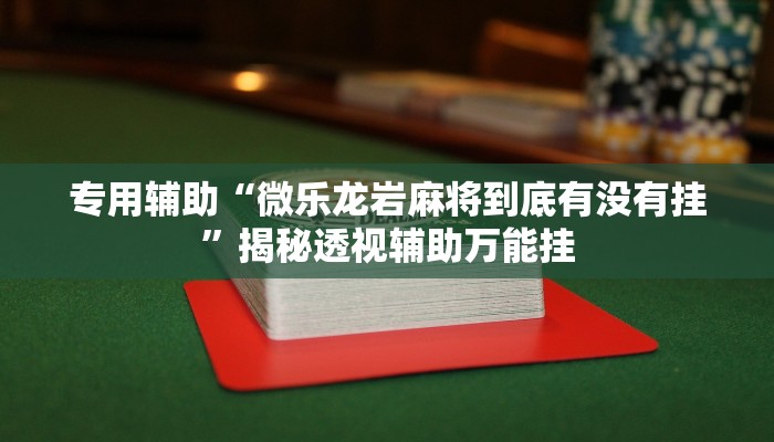 专用辅助“微乐龙岩麻将到底有没有挂”揭秘透视辅助万能挂