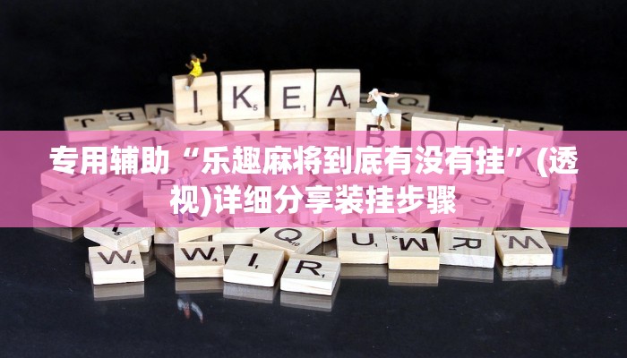 专用辅助“乐趣麻将到底有没有挂”(透视)详细分享装挂步骤