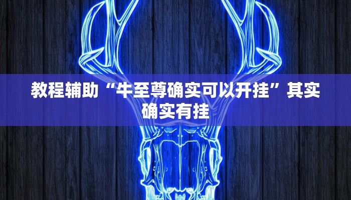教程辅助“牛至尊确实可以开挂”其实确实有挂 教程辅助“牛至尊确实可以开挂”其实确实有挂