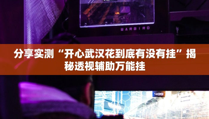 分享实测“开心武汉花到底有没有挂”揭秘透视辅助万能挂