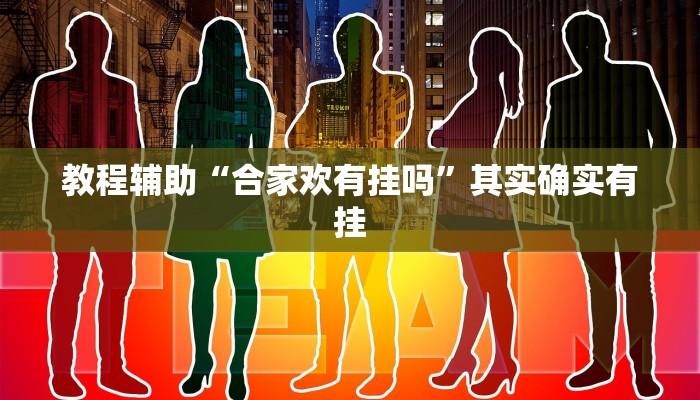 教程辅助“合家欢有挂吗”其实确实有挂