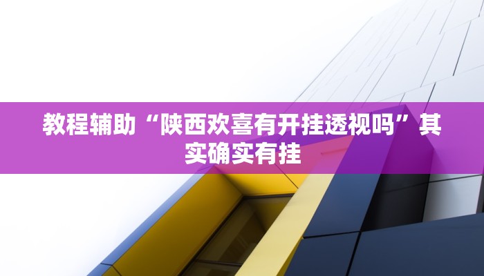 教程辅助“陕西欢喜有开挂透视吗”其实确实有挂
