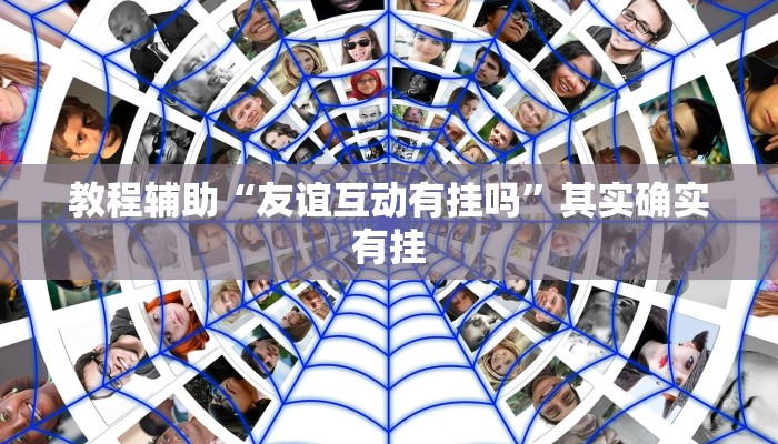 教程辅助“友谊互动有挂吗”其实确实有挂