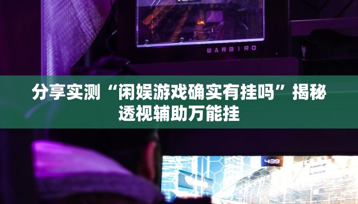 分享实测“闲娱游戏确实有挂吗”揭秘透视辅助万能挂