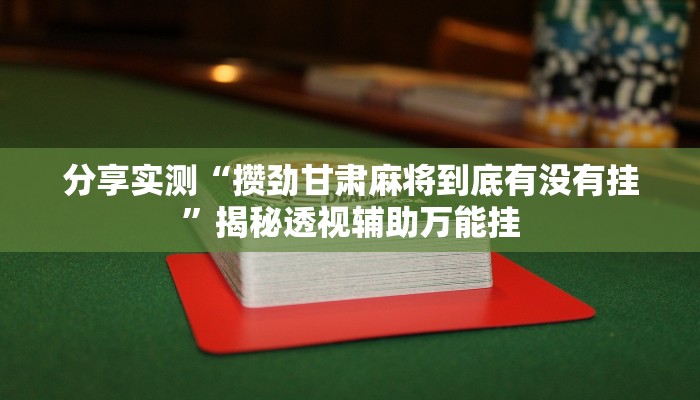 分享实测“攒劲甘肃麻将到底有没有挂”揭秘透视辅助万能挂 分享实测“攒劲甘肃麻将到底有没有挂”揭秘透视辅助万能挂