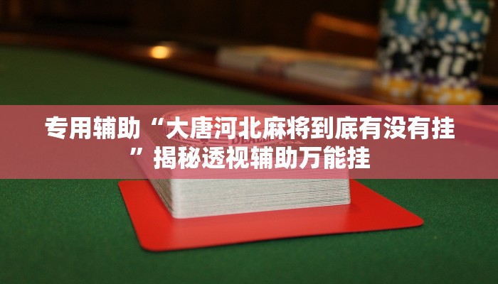 专用辅助“大唐河北麻将到底有没有挂”揭秘透视辅助万能挂