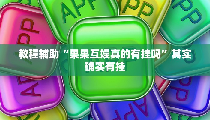 教程辅助“果果互娱真的有挂吗”其实确实有挂