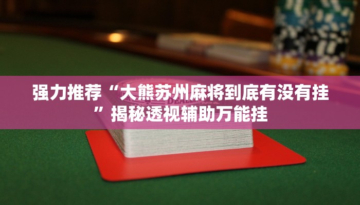 强力推荐“大熊苏州麻将到底有没有挂”揭秘透视辅助万能挂 强力推荐“大熊苏州麻将到底有没有挂”揭秘透视辅助万能挂