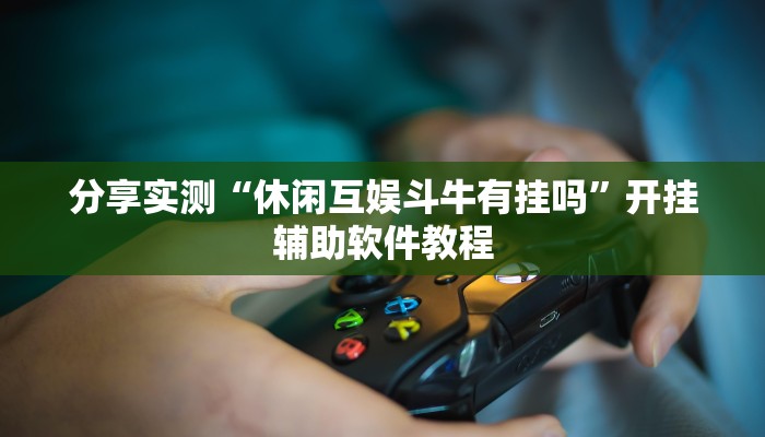 分享实测“休闲互娱斗牛有挂吗”开挂辅助软件教程