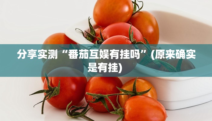 分享实测“番茄互娱有挂吗”(原来确实是有挂) 分享实测“番茄互娱有挂吗”(原来确实是有挂)