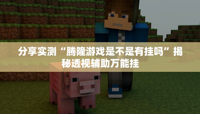 分享实测“腾隆游戏是不是有挂吗”揭秘透视辅助万能挂