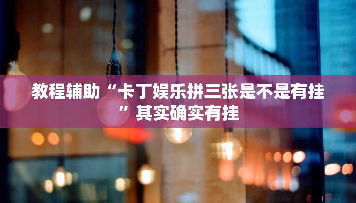 教程辅助“卡丁娱乐拼三张是不是有挂”其实确实有挂 教程辅助“卡丁娱乐拼三张是不是有挂”其实确实有挂