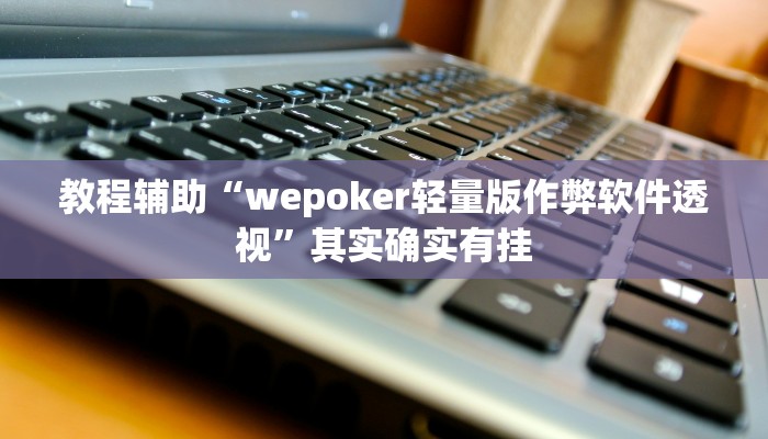 教程辅助“wepoker轻量版作弊软件透视”其实确实有挂 教程辅助“wepoker轻量版作弊软件透视”其实确实有挂