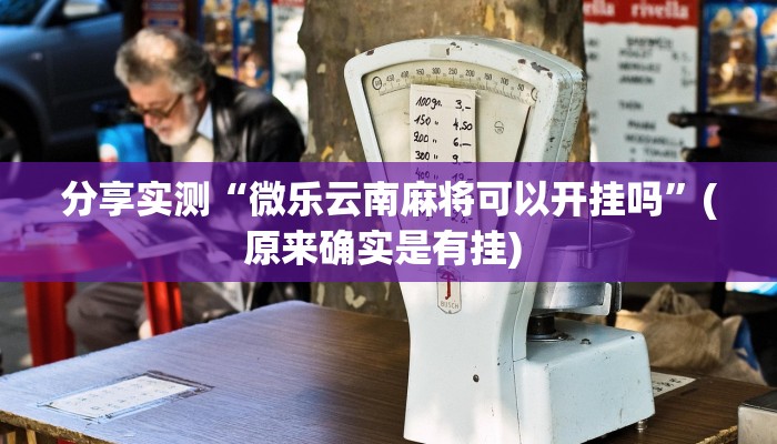 分享实测“微乐云南麻将可以开挂吗”(原来确实是有挂) 